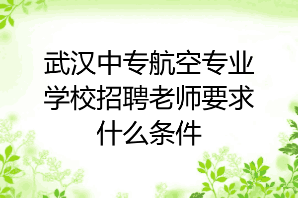 武汉中专航空专业学校招聘老师要求什么条件