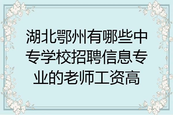湖北鄂州有哪些中专学校招聘信息专业的老师工资高