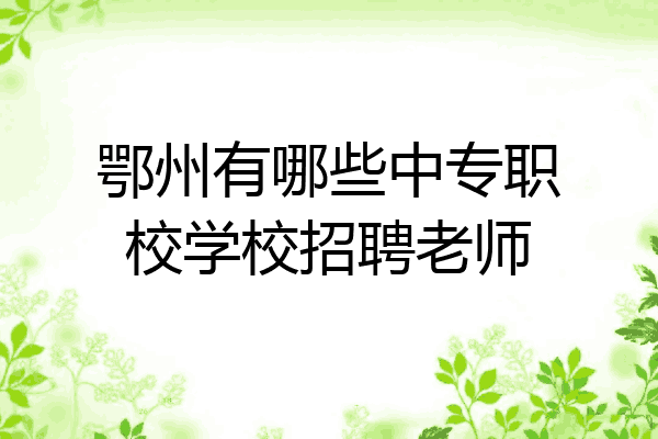 鄂州有哪些中专职校学校招聘老师