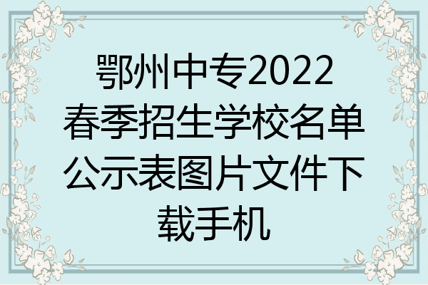 鄂州中专2022春季招生学校名单公示表图片文件下载手机