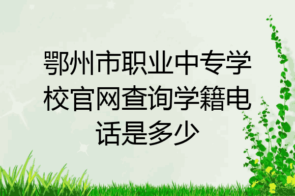 鄂州市职业中专学校官网查询学籍电话是多少