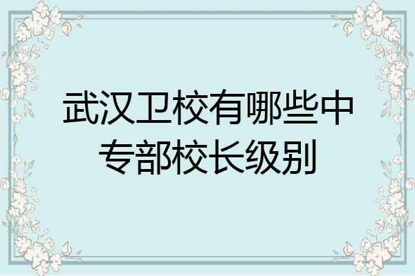 武汉卫校有哪些中专部校长级别
