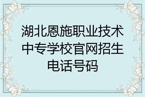 湖北恩施职业技术中专学校官网招生电话号码