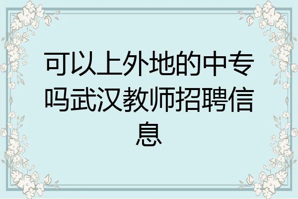 可以上外地的中专吗武汉教师招聘信息