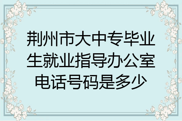 荆州市大中专毕业生就业指导办公室电话号码是多少
