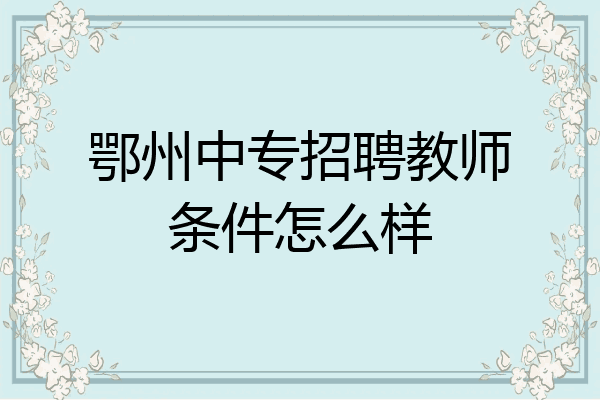 鄂州中专招聘教师条件怎么样