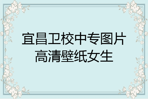 宜昌卫校中专图片高清壁纸女生