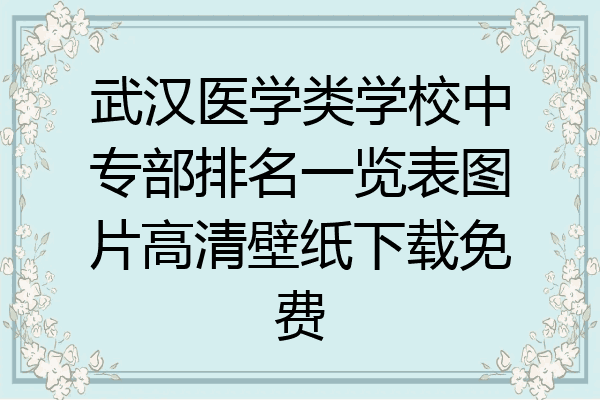 武汉医学类学校中专部排名一览表图片高清壁纸下载免费