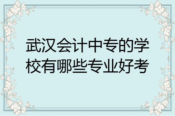 武汉会计中专的学校有哪些专业好考