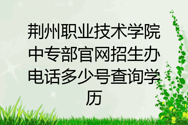 荆州职业技术学院中专部官网招生办电话多少号查询学历