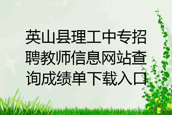 英山县理工中专招聘教师信息网站查询成绩单下载入口