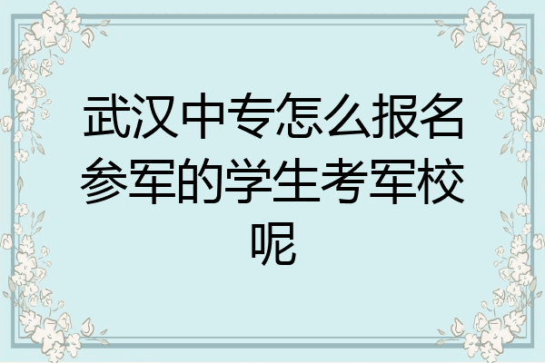 武汉中专怎么报名参军的学生考军校呢