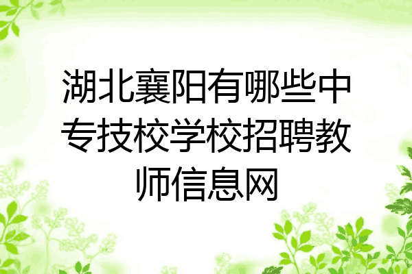 湖北襄阳有哪些中专技校学校招聘教师信息网