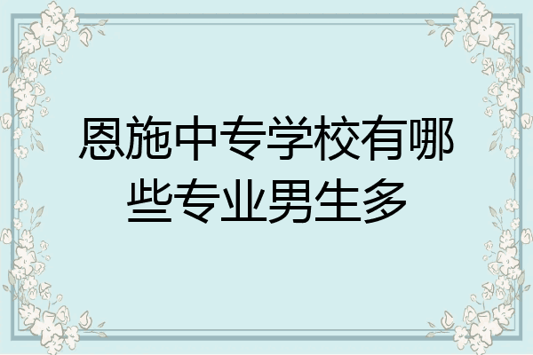 恩施中专学校有哪些专业男生多