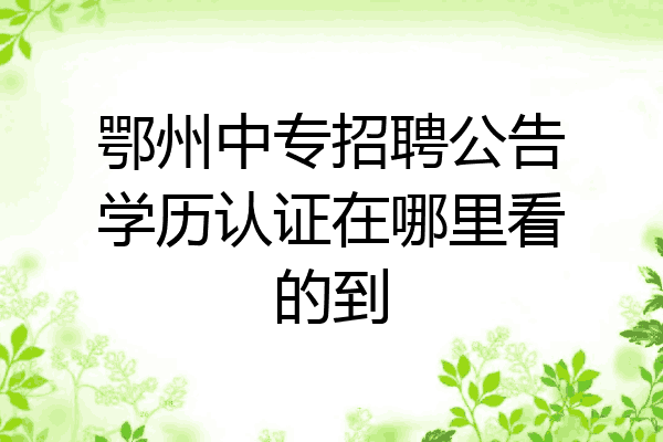 鄂州中专招聘公告学历认证在哪里看的到