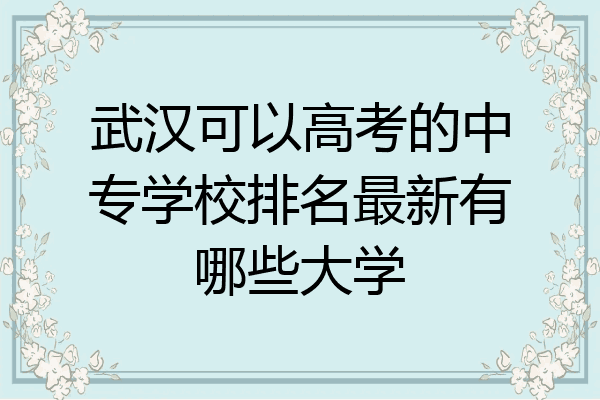 武汉可以高考的中专学校排名最新有哪些大学