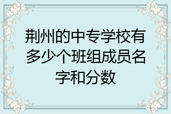 荆州的中专学校有多少个班组成员名字和分数