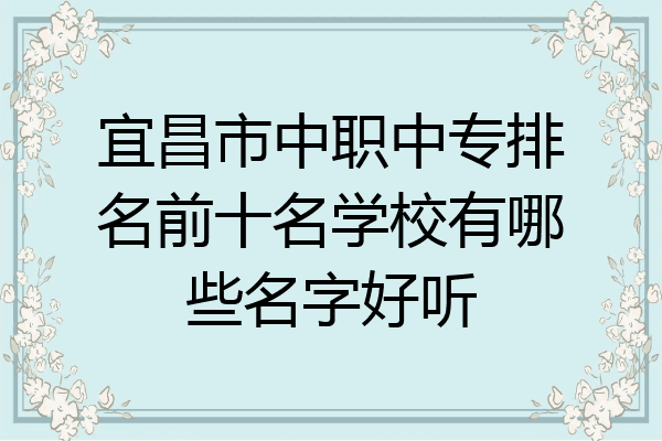 宜昌市中职中专排名前十名学校有哪些名字好听