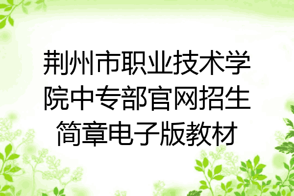 荆州市职业技术学院中专部官网招生简章电子版教材