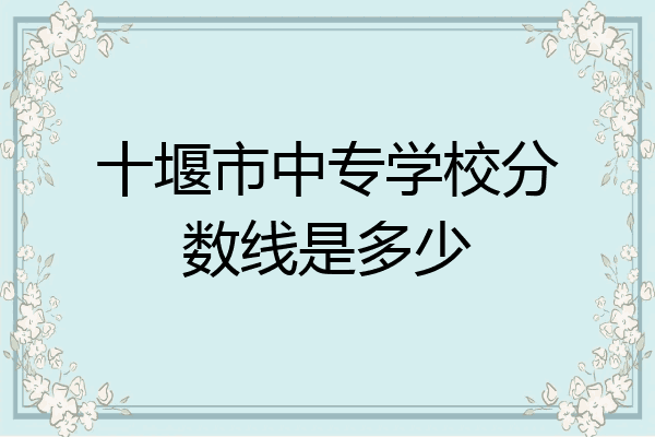 十堰市中专学校分数线是多少