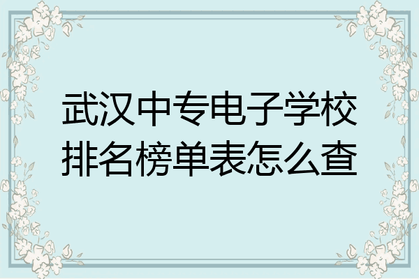 武汉中专电子学校排名榜单表怎么查