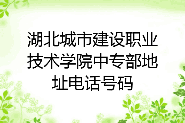 湖北城市建设职业技术学院中专部地址电话号码