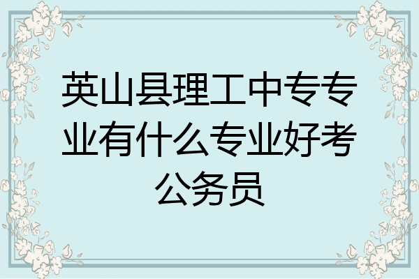 英山县理工中专专业有什么专业好考公务员