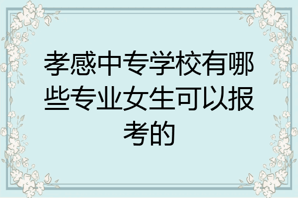 孝感中专学校有哪些专业女生可以报考的