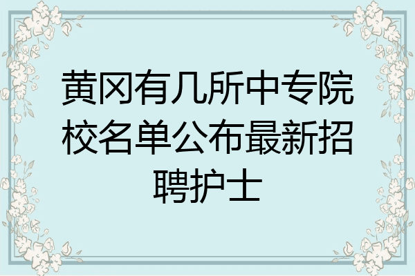 黄冈有几所中专院校名单公布最新招聘护士