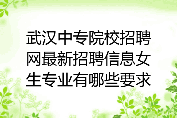 武汉中专院校招聘网最新招聘信息女生专业有哪些要求