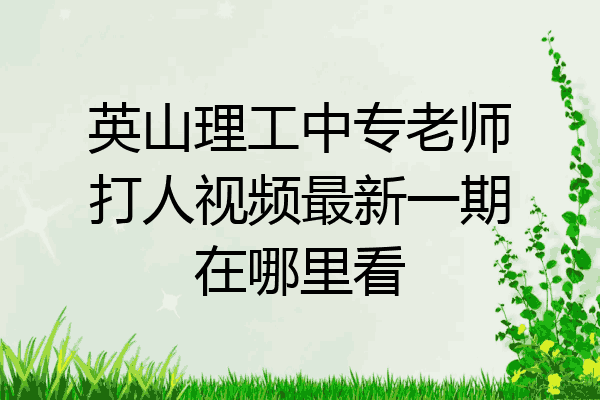 英山理工中专老师打人视频最新一期在哪里看