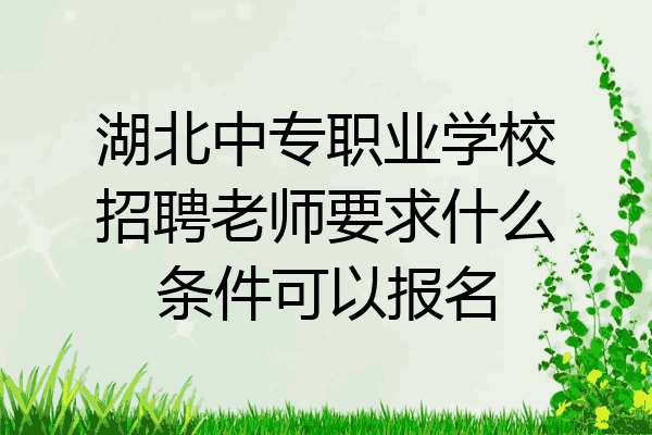 湖北中专职业学校招聘老师要求什么条件可以报名