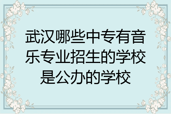 武汉哪些中专有音乐专业招生的学校是公办的学校