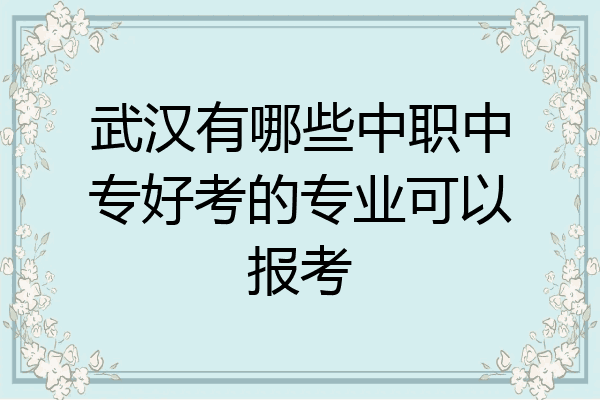 武汉有哪些中职中专好考的专业可以报考