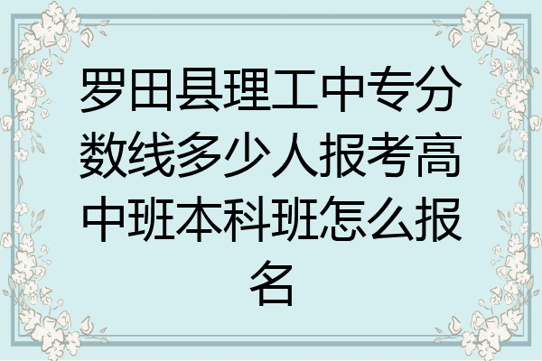 罗田县理工中专分数线多少人报考高中班本科班怎么报名