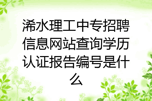 浠水理工中专招聘信息网站查询学历认证报告编号是什么