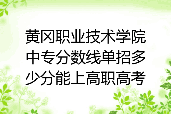 黄冈职业技术学院中专分数线单招多少分能上高职高考