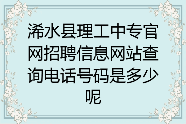 浠水县理工中专官网招聘信息网站查询电话号码是多少呢