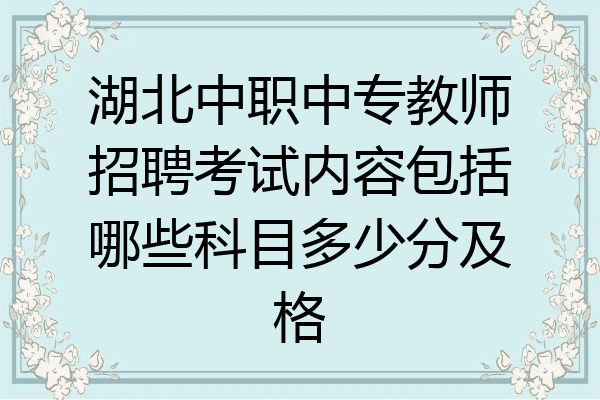 湖北中职中专教师招聘考试内容包括哪些科目多少分及格