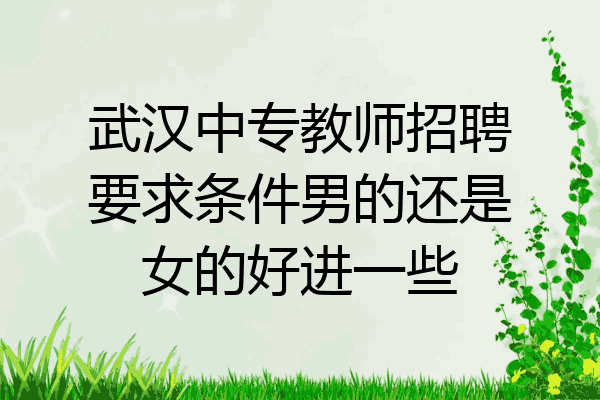 武汉中专教师招聘要求条件男的还是女的好进一些