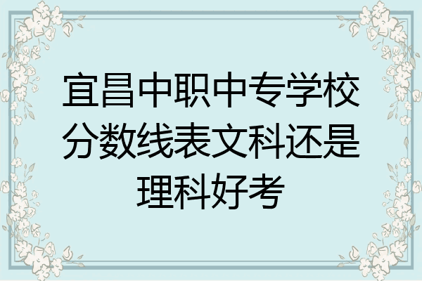 宜昌中职中专学校分数线表文科还是理科好考