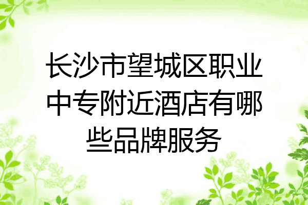 长沙市望城区职业中专附近酒店有哪些品牌服务