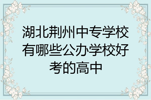 湖北荆州中专学校有哪些公办学校好考的高中