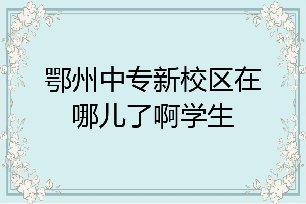 鄂州中专新校区在哪儿了啊学生