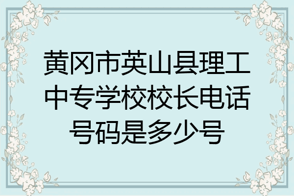 黄冈市英山县理工中专学校校长电话号码是多少号