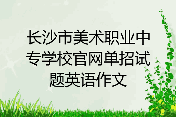 长沙市美术职业中专学校官网单招试题英语作文
