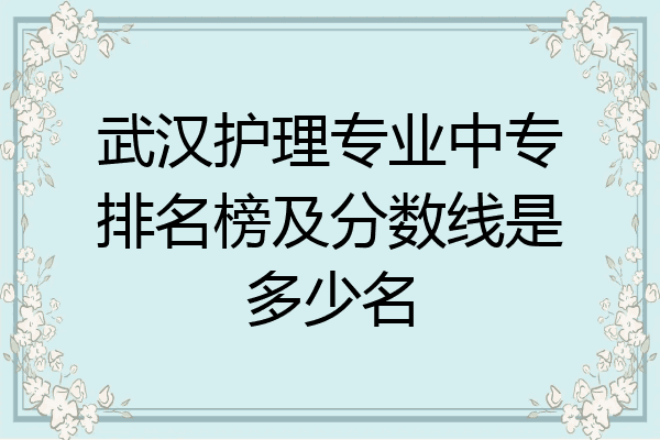 武汉护理专业中专排名榜及分数线是多少名