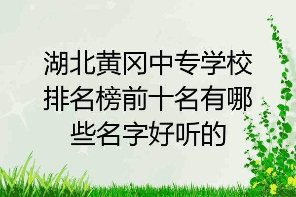 湖北黄冈中专学校排名榜前十名有哪些名字好听的