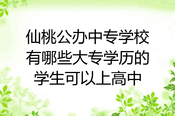 仙桃公办中专学校有哪些大专学历的学生可以上高中