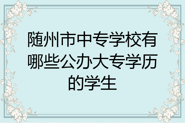 随州市中专学校有哪些公办大专学历的学生